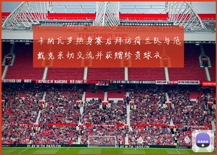 卡纳瓦罗热身赛后拜访荷兰队与范戴克亲切交流并获赠珍贵球衣