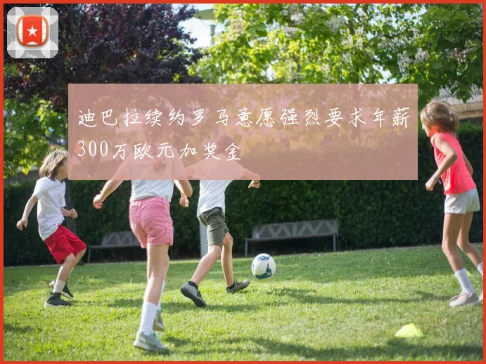 迪巴拉续约罗马意愿强烈要求年薪300万欧元加奖金