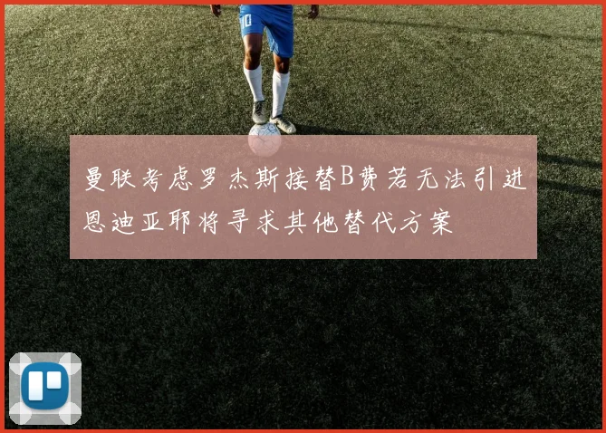 曼联考虑罗杰斯接替B费若无法引进恩迪亚耶将寻求其他替代方案