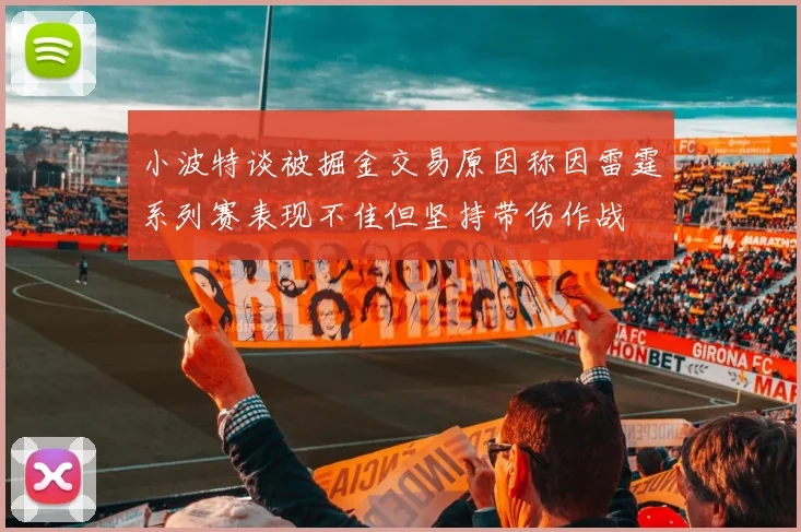 小波特谈被掘金交易原因称因雷霆系列赛表现不佳但坚持带伤作战