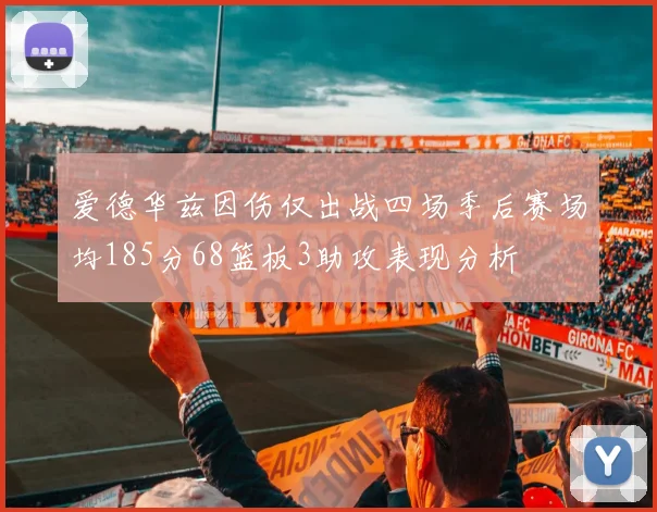爱德华兹因伤仅出战四场季后赛场均185分68篮板3助攻表现分析