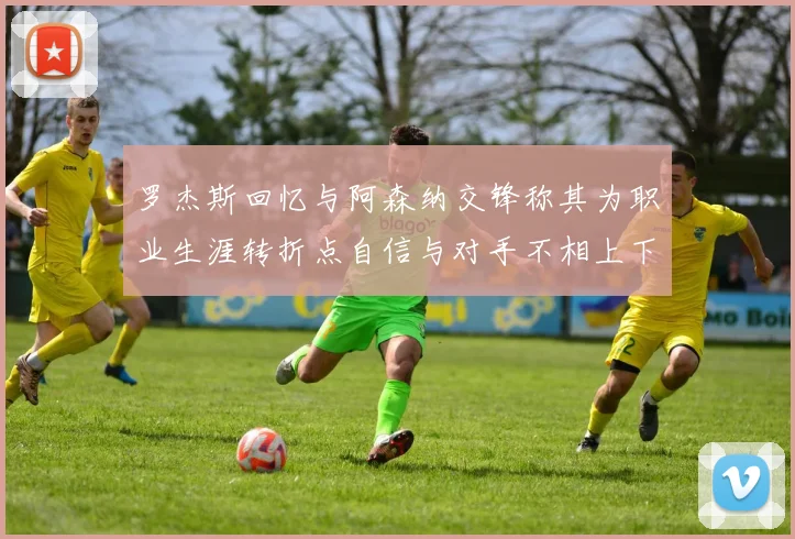 罗杰斯回忆与阿森纳交锋称其为职业生涯转折点自信与对手不相上下