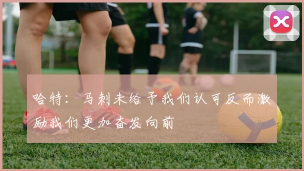 哈特：马刺未给予我们认可反而激励我们更加奋发向前