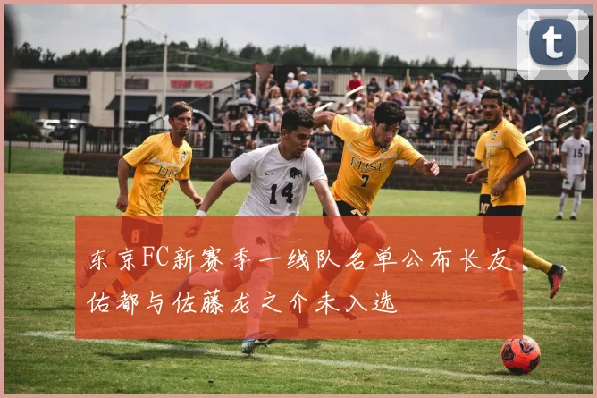 东京FC新赛季一线队名单公布长友佑都与佐藤龙之介未入选