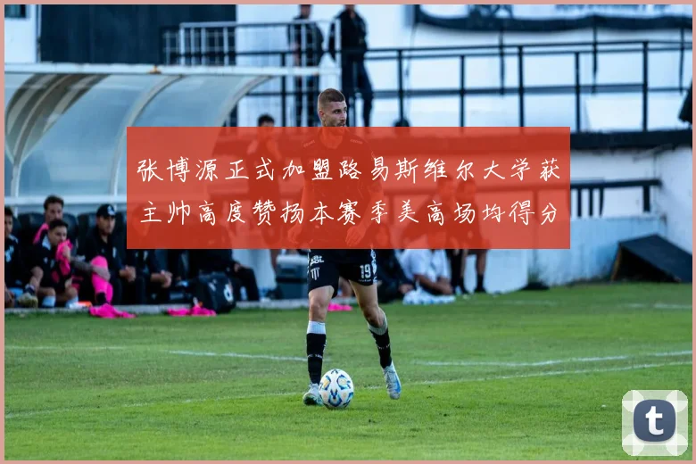 张博源正式加盟路易斯维尔大学获主帅高度赞扬本赛季美高场均得分达到202分