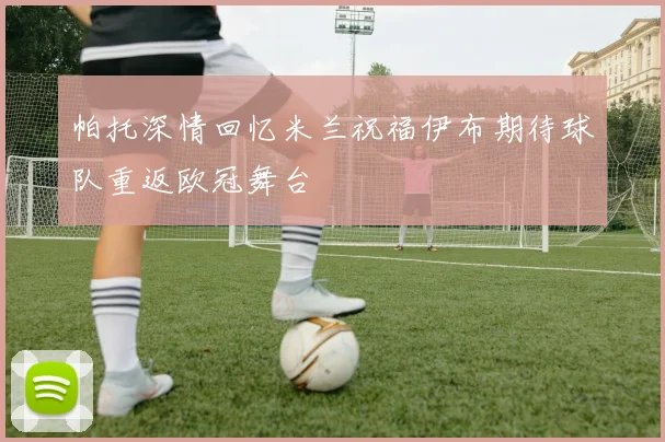 帕托深情回忆米兰祝福伊布期待球队重返欧冠舞台