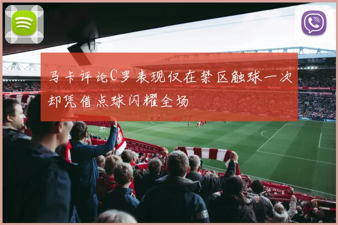 马卡评论C罗表现仅在禁区触球一次却凭借点球闪耀全场