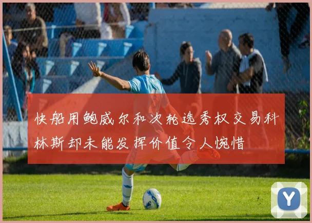 快船用鲍威尔和次轮选秀权交易科林斯却未能发挥价值令人惋惜