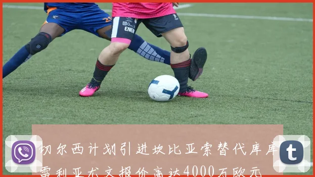 切尔西计划引进坎比亚索替代库库雷利亚尤文报价高达4000万欧元