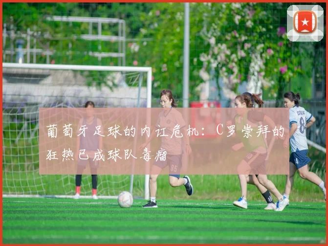 葡萄牙足球的内讧危机：C罗崇拜的狂热已成球队毒瘤