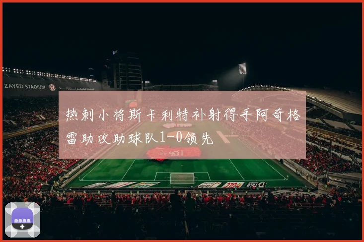 热刺小将斯卡利特补射得手阿奇格雷助攻助球队1-0领先