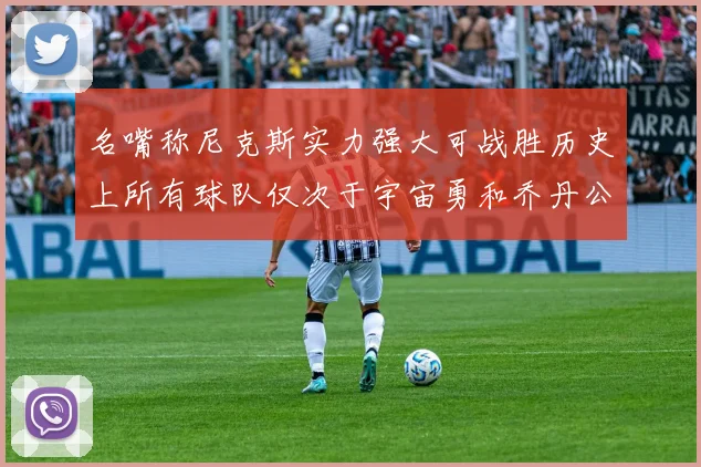 名嘴称尼克斯实力强大可战胜历史上所有球队仅次于宇宙勇和乔丹公牛