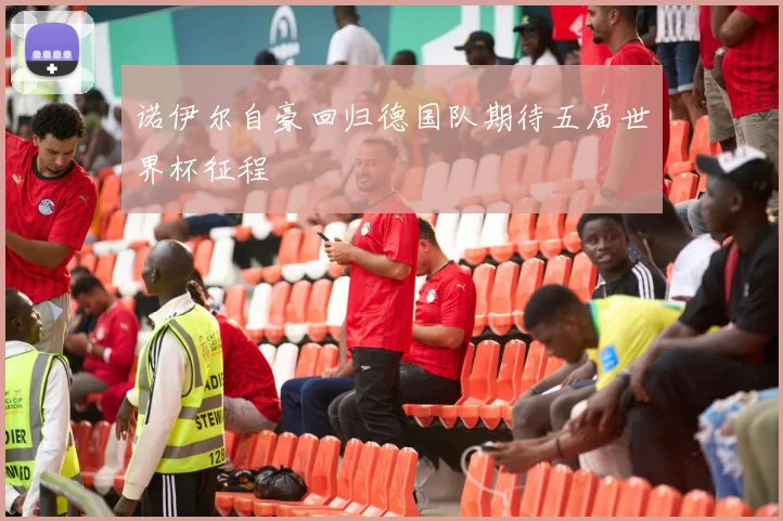 诺伊尔自豪回归德国队期待五届世界杯征程